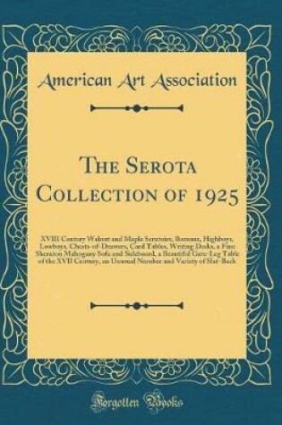 Cover of The Serota Collection of 1925: XVIII Century Walnut and Maple Scrutoirs, Bureaux, Highboys, Lowboys, Chests-of-Drawers, Card Tables, Writing Desks, a Fine Sheraton Mahogany Sofa and Sideboard, a Beautiful Gate-Leg Table of the XVII Century, an Unusual Num