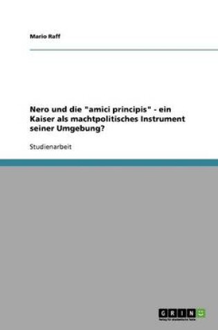 Cover of Nero und die amici principis - ein Kaiser als machtpolitisches Instrument seiner Umgebung?