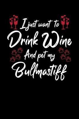 Book cover for I Just Want To Drink Wine And Pet My Bullmastiff