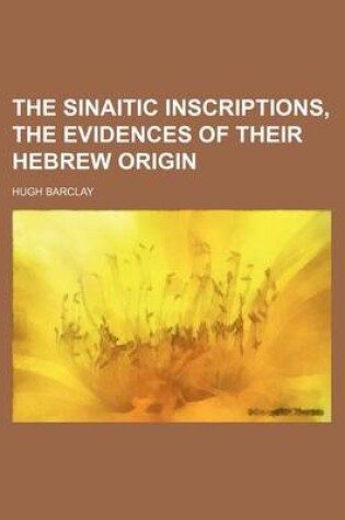 Cover of The Sinaitic Inscriptions, the Evidences of Their Hebrew Origin