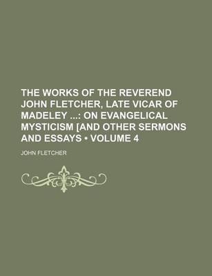 Book cover for The Works of the Reverend John Fletcher, Late Vicar of Madeley (Volume 4); On Evangelical Mysticism [And Other Sermons and Essays