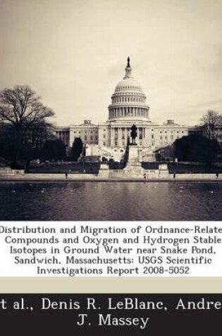 Cover of Distribution and Migration of Ordnance-Related Compounds and Oxygen and Hydrogen Stable Isotopes in Ground Water Near Snake Pond, Sandwich, Massachuse