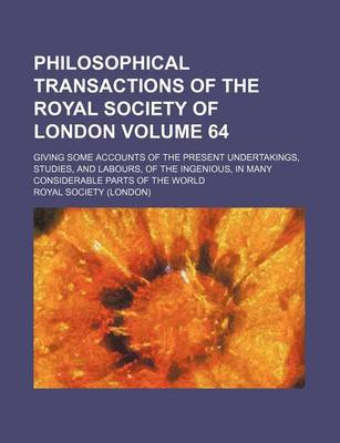 Book cover for Philosophical Transactions of the Royal Society of London Volume 64; Giving Some Accounts of the Present Undertakings, Studies, and Labours, of the Ingenious, in Many Considerable Parts of the World