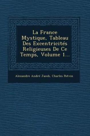 Cover of La France Mystique, Tableau Des Excentricites Religieuses de Ce Temps, Volume 1...