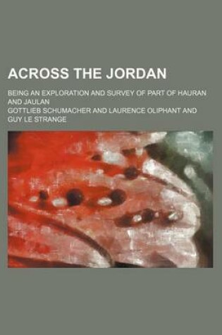 Cover of Across the Jordan; Being an Exploration and Survey of Part of Hauran and Jaulan