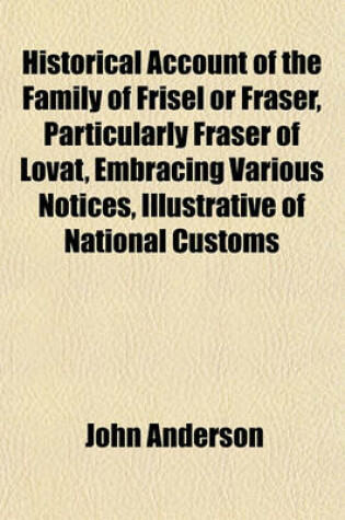 Cover of Historical Account of the Family of Frisel or Fraser, Particularly Fraser of Lovat, Embracing Various Notices, Illustrative of National Customs