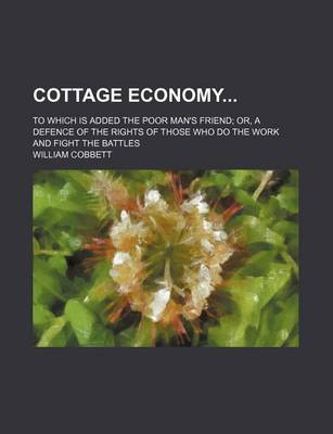 Book cover for Cottage Economy; To Which Is Added the Poor Man's Friend Or, a Defence of the Rights of Those Who Do the Work and Fight the Battles
