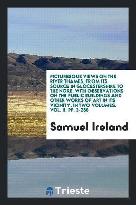 Book cover for Picturesque Views on the River Thames, from Its Source in Glocestershire to the Nore; With Observations on the Public Buildings and Other Works of Art in Its Vicinity. in Two Volumes. Vol. II; Pp. 3-258