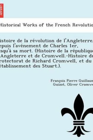 Cover of Histoire de La Re Volution de L'Angleterre, Depuis L'Ave Nement de Charles 1er, Jusqu'a Sa Mort. (Histoire de La Re Publique D'Angleterre Et de Cromwell.-Histoire Du Protectorat de Richard Cromwell, Et Du Re Tablissement Des Stuart.).