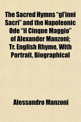 Book cover for The Sacred Hymns "Gl'inni Sacri" and the Napoleonic Ode "Il Cinque Maggio" of Alexander Manzoni; Tr. English Rhyme, with Portrait, Biographical