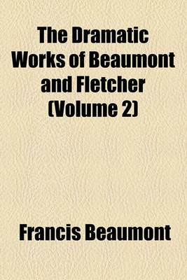 Book cover for The Dramatic Works of Beaumont and Fletcher (Volume 2)