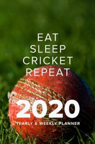 Cover of Eat Sleep Cricket Repeat In 2020 - Yearly And Weekly Planner