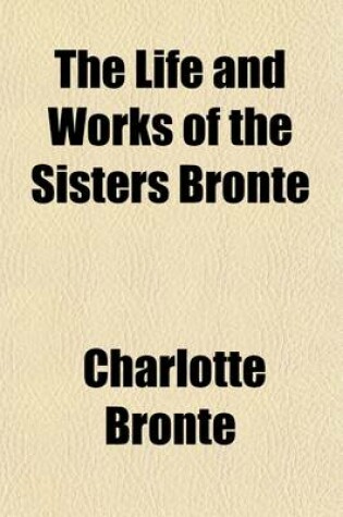 Cover of The Life and Works of the Sisters Bronte Volume 7; Gaskell, E. C. S. the Life of Charlotte Bronte