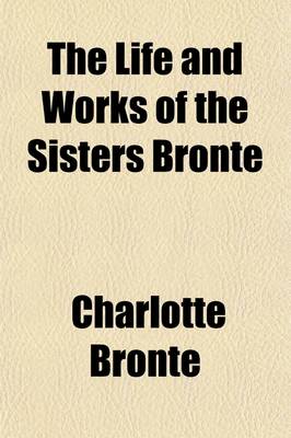 Book cover for The Life and Works of the Sisters Bronte Volume 7; Gaskell, E. C. S. the Life of Charlotte Bronte