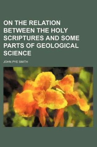 Cover of On the Relation Between the Holy Scriptures and Some Parts of Geological Science