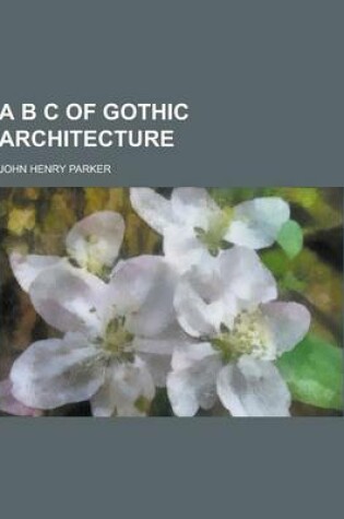 Cover of A B C of Gothic Architecture