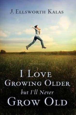 Cover of I Love Growing Older, But I'll Never Grow Old