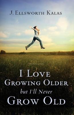 Book cover for I Love Growing Older, But I'll Never Grow Old