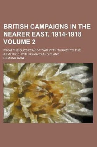 Cover of British Campaigns in the Nearer East, 1914-1918 Volume 2; From the Outbreak of War with Turkey to the Armistice, with 30 Maps and Plans