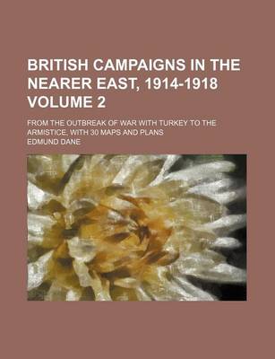 Book cover for British Campaigns in the Nearer East, 1914-1918 Volume 2; From the Outbreak of War with Turkey to the Armistice, with 30 Maps and Plans