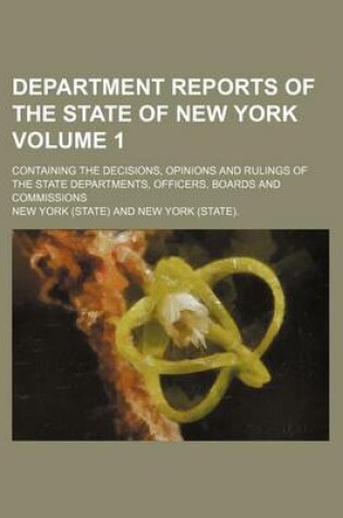 Cover of Department Reports of the State of New York Volume 1; Containing the Decisions, Opinions and Rulings of the State Departments, Officers, Boards and Commissions