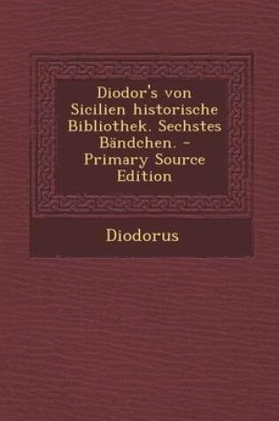 Cover of Diodor's Von Sicilien Historische Bibliothek. Sechstes Bandchen. - Primary Source Edition