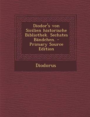 Book cover for Diodor's Von Sicilien Historische Bibliothek. Sechstes Bandchen. - Primary Source Edition