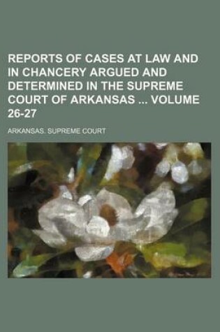 Cover of Reports of Cases at Law and in Chancery Argued and Determined in the Supreme Court of Arkansas Volume 26-27