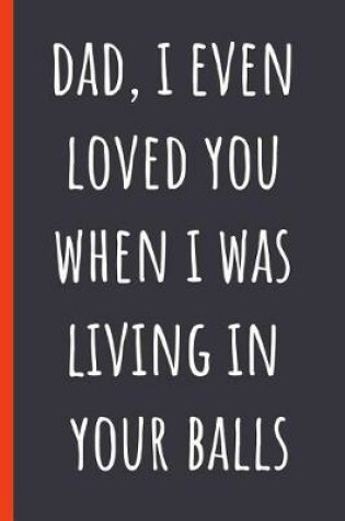 Cover of Dad, I even loved you when I was living in your balls