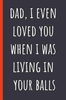 Book cover for Dad, I even loved you when I was living in your balls