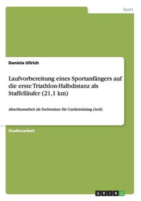 Book cover for Laufvorbereitung Eines Sportanfangers Auf Die Erste Triathlon-Halbdistanz ALS Staffellaufer (21,1 Km)