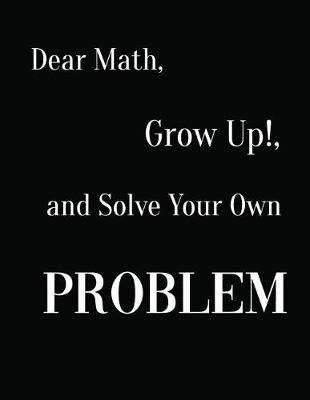 Book cover for Dear Math, Grow Up!, and Solve Your Own Problem