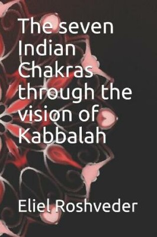 Cover of The seven Indian Chakras through the vision of Kabbalah
