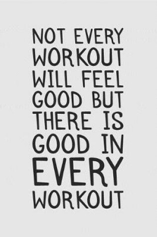 Cover of Not Every Workout Will Feel Good But There Is Good In Every Workout