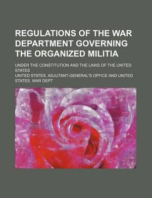 Book cover for Regulations of the War Department Governing the Organized Militia; Under the Constitution and the Laws of the United States