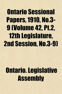 Book cover for Ontario Sessional Papers, 1910, No.3-9 (Volume 42, PT.2, 12th Legislature, 2nd Session, No.3-9)