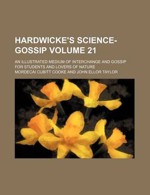 Book cover for Hardwicke's Science-Gossip Volume 21; An Illustrated Medium of Interchange and Gossip for Students and Lovers of Nature