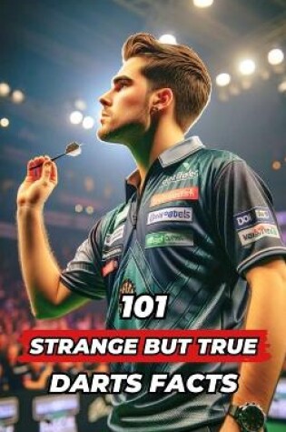 Cover of 101 Strange But True Darts Facts