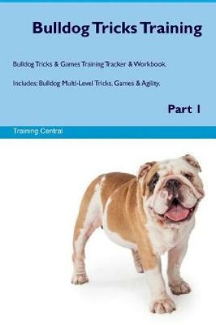 Cover of Bulldog Tricks Training Bulldog Tricks & Games Training Tracker & Workbook. Includes