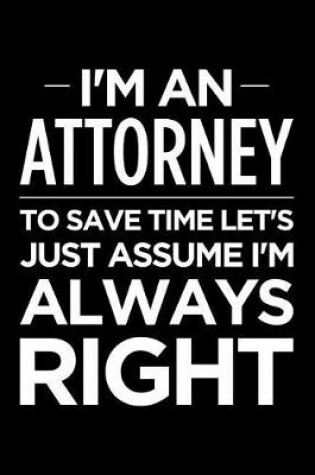 Cover of I'm an Attorney, to Save Time Let's Just Assume I'm Always Right