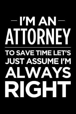 Book cover for I'm an Attorney, to Save Time Let's Just Assume I'm Always Right