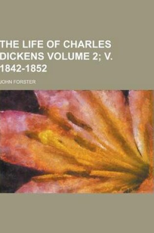 Cover of The Life of Charles Dickens Volume 2; V. 1842-1852