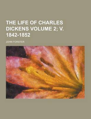 Book cover for The Life of Charles Dickens Volume 2; V. 1842-1852