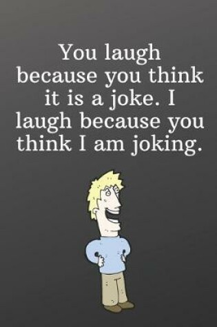 Cover of You laugh because you think it is a joke. I laugh because you think I am joking.