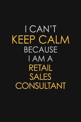 Book cover for I Can't Keep Calm Because I Am A Retail Sales Consultant