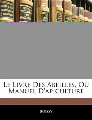 Book cover for Le Livre Des Abeilles, Ou Manuel D'Apiculture