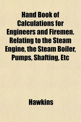 Book cover for Hand Book of Calculations for Engineers and Firemen. Relating to the Steam Engine, the Steam Boiler, Pumps, Shafting, Etc