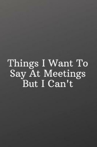 Cover of Things I Want To Say At Meetings But I Can't