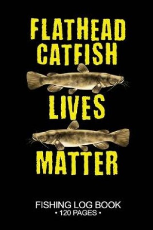 Cover of Flathead Catfish Lives Matter Fishing Log Book 120 Pages