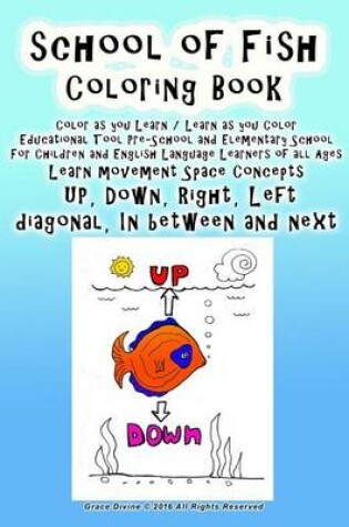 Cover of School of Fish Coloring Book Color as you Learn / Learn as you Color Educational Tool Pre-School and Elementary School For Children and English Language Learners of all Ages Learn movement Space Concepts UP Down Right Left diagonal In between and next